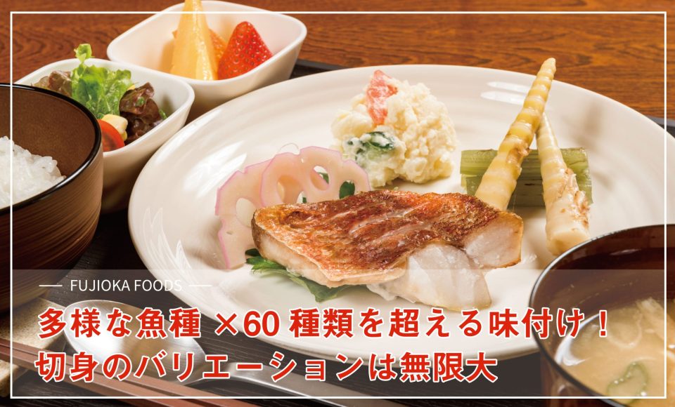 多様な魚種×30種類を超える味付け!切り身のバリエーションは無限大 多様な魚種×30種類を超える味付け!切り身のバリエーションは無限大